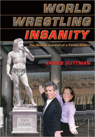 Title: World Wrestling Insanity: The Decline and Fall of a Family Empire, Author: James Guttman