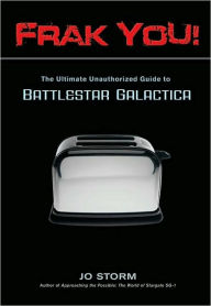 Title: Frak You!: The Ultimate Unauthorized Guide to Battlestar Galactica, Author: Jo Storm