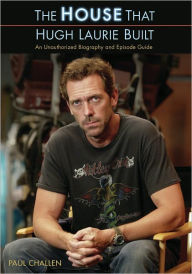 Title: The House That Hugh Laurie Built: An Unauthorized Biography and Episode Guide, Author: Paul Challen