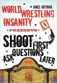 Title: World Wrestling Insanity Presents: Shoot First ... Ask Questions Later, Author: James Guttman