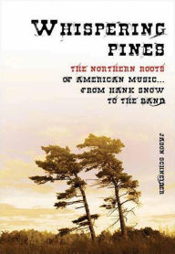 Title: Whispering Pines: The Northern Roots of American Music ... From Hank Snow to The Band, Author: Jason Schneider