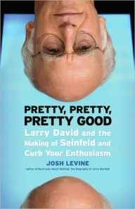 Title: Pretty, Pretty, Pretty Good: Larry David and the Making of Seinfeld and Curb Your Enthusiasm, Author: Josh Levine