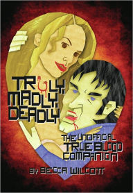 Title: Truly, Madly, Deadly: The Unofficial True Blood Companion, Author: Becca Wilcott