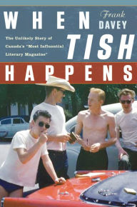 Title: When Tish Happens: The Unlikely Story of Canada's ''Most Influential Literary Magazine'', Author: Frank Davey