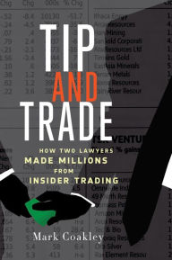 Title: Tip and Trade: How Two Lawyers Made Millions from Insider Trading, Author: Mark Coakley