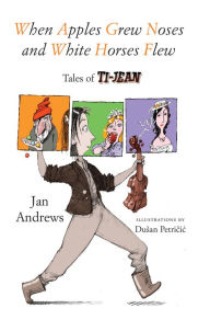 Title: When Apples Grew Noses and White Horses Flew: Tales of Ti-Jean, Author: Jan Andrews