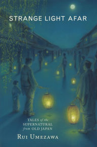 Title: Strange Light Afar: Tales of the Supernatural from Old Japan, Author: Rui Umezawa