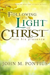 Title: Following the Light of Christ into His Presence, Author: John M. Pontius