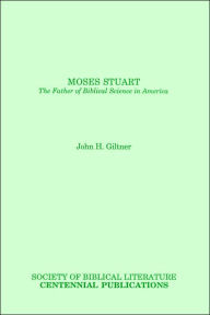 Title: Moses Stuart: The Father of Biblical Science in America, Author: John H Giltner
