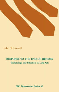 Title: Response to the End of History: Eschatology and Situation in Luke-Acts, Author: John T Carroll