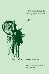 Title: Old Comedy and the Iambographic Tradition, Author: Ralph M. Rosen