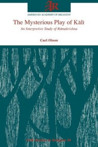 Title: The Mysterious Play of Kali: An Interpretive Study of Ramakrishna, Author: Carl Olson