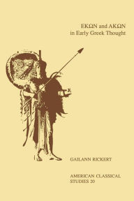 Title: Hekôn and Akôn in Early Greek Thought, Author: Gailann Rickert