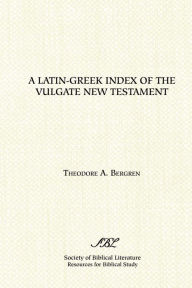Title: A Latin-Greek Index of the Vulgate New Testament, Author: Theodore A. Bergren