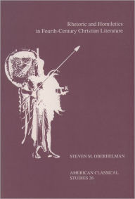 Title: Rhetoric and Homiletics in Fourth-Century Christian Literature: Prose Rhythm, Oratorical Style, and Preaching in the Works Of Ambrose, Jerome, and Augustine, Author: Steven M. Oberhelman