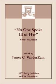 Title: No One Spoke Ill of Her: Essays on Judith, Author: James C VanderKam