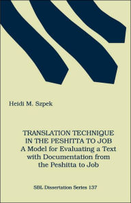 Title: Translation Technique in the Peshitta to Job: A Model for Evaluating a Text with Documentation from the Peshitta to Job, Author: Heidi M Szpek