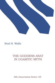 Title: The Goddess Anat in Ugaritic Myth, Author: Neal H Walls