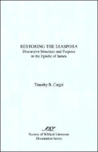 Title: Restoring the Diaspora: Discursive Structure and Purpose in the Epistle of James, Author: Timothy B Cargal