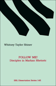 Title: Follow Me! Disciples in Markan Rhetoric, Author: Whitney Taylor Shiner
