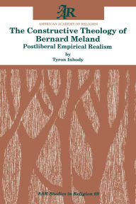 Title: The Constructive Theology of Bernard Meland: Postliberal Empirical Realism, Author: Tyron Inbody