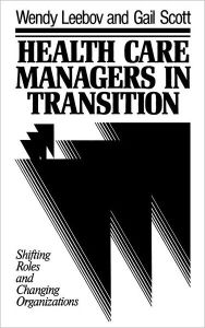 Title: Health Care Managers in Transition: Shifting Roles and Changing Organizations / Edition 1, Author: Wendy Leebov