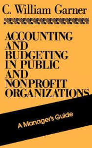 Title: Accounting and Budgeting in Public and Nonprofit Organizations: A Manager's Guide / Edition 1, Author: C. William Garner
