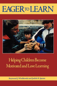 Title: Eager to Learn: Helping Children Become Motivated and Love Learning / Edition 1, Author: Raymond J. Wlodkowski