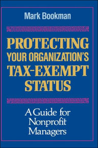 Title: Protecting Your Organization's Tax-Exempt Status: A Guide for Nonprofit Managers / Edition 1, Author: Mark Bookman