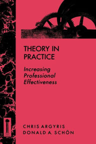 Title: Theory in Practice: Increasing Professional Effectiveness / Edition 1, Author: Chris Argyris