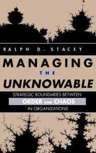 Title: Managing the Unknowable: Strategic Boundaries Between Order and Chaos in Organizations / Edition 1, Author: Ralph D. Stacey