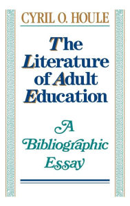 Title: The Literature of Adult Education: A Bibliographic Essay / Edition 1, Author: Cyril O. Houle