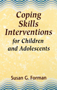Title: Coping Skills Interventions for Children and Adolescents / Edition 1, Author: Susan G. Forman