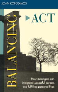 Title: Balancing Act: How Managers Can Integrate Successful Careers and Fulfilling Personal Lives / Edition 1, Author: Joan R. Kofodimos