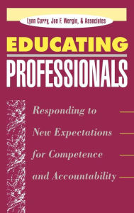 Title: Educating Professionals: Responding to New Expectations for Competence and Accountability / Edition 1, Author: Lynn Curry