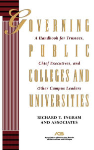 Title: Governing Public Colleges and Universities: A Handbook for Trustees, Chief Executives, and Other Campus Leaders / Edition 1, Author: Richard T. Ingram