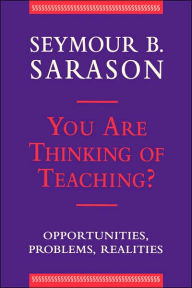 Title: You Are Thinking of Teaching?: Opportunities, Problems, Realities / Edition 1, Author: Seymour B. Sarason