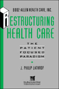 Title: Restructuring Health Care: The Patient-Focused Paradigm / Edition 1, Author: J. Philip Lathrop
