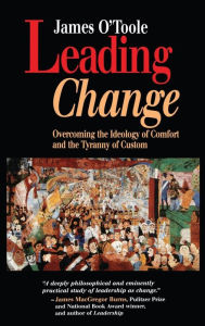 Title: Leading Change: Overcoming the Ideology of Comfort and the Tyranny of Custom / Edition 1, Author: James O'Toole