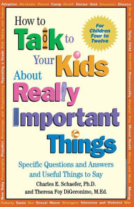 Title: How to Talk to Your Kids About Really Important Things: Specific Questions and Answers and Useful Things to Say / Edition 1, Author: Charles E. Schaefer