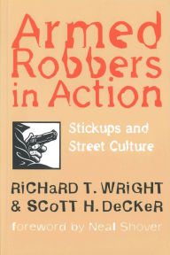 Title: Armed Robbers in Action: Stickups and Street Culture / Edition 1, Author: Richard T. Wright