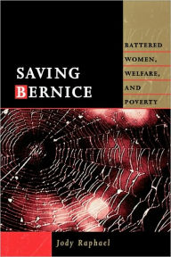 Title: Saving Bernice: Battered Women, Welfare, and Poverty / Edition 1, Author: Jody Raphael