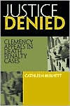 Title: Justice Denied: Clemency Appeals in Death Penalty Cases / Edition 1, Author: Cathleen Burnett