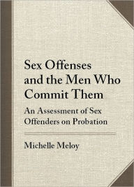 Title: Sex Offenses and the Men Who Commit Them: An Assessment of Sex Offenders on Probation, Author: Michelle Meloy