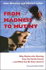 Title: From Madness to Mutiny: Why Mothers Are Running from the Family Courts -- and What Can Be Done about It, Author: Amy Neustein