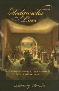 Title: The Sedgwicks in Love: Courtship, Engagement, and Marriage in the Early Republic, Author: Timothy Kenslea