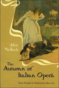 Title: The Autumn of Italian Opera: From Verismo to Modernism, 1890-1915, Author: Alan Mallach