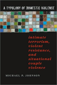 Title: A Typology of Domestic Violence: Intimate Terrorism, Violent Resistance, and Situational Couple Violence / Edition 1, Author: Michael P. Johnson