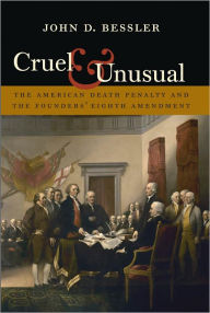 Title: Cruel and Unusual: The American Death Penalty and the Founders' Eighth Amendment, Author: John D. Bessler