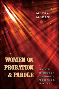 Title: Women on Probation and Parole: A Feminist Critique of Community Programs and Services, Author: Merry Morash